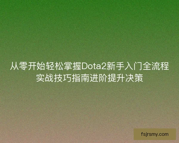 从零开始轻松掌握Dota2新手入门全流程实战技巧指南进阶提升决策
