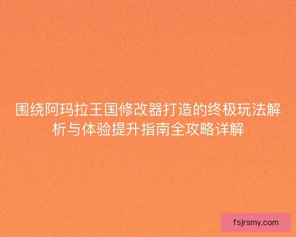 围绕阿玛拉王国修改器打造的终极玩法解析与体验提升指南全攻略详解