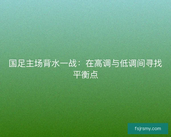 国足主场背水一战：在高调与低调间寻找平衡点